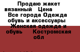 Продаю жакет вязанный › Цена ­ 2 200 - Все города Одежда, обувь и аксессуары » Женская одежда и обувь   . Костромская обл.